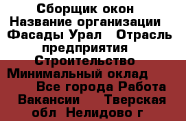 Сборщик окон › Название организации ­ Фасады-Урал › Отрасль предприятия ­ Строительство › Минимальный оклад ­ 25 000 - Все города Работа » Вакансии   . Тверская обл.,Нелидово г.